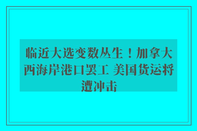 临近大选变数丛生！加拿大西海岸港口罢工 美国货运将遭冲击