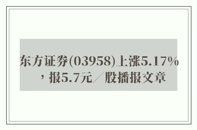 东方证券(03958)上涨5.17%，报5.7元／股播报文章