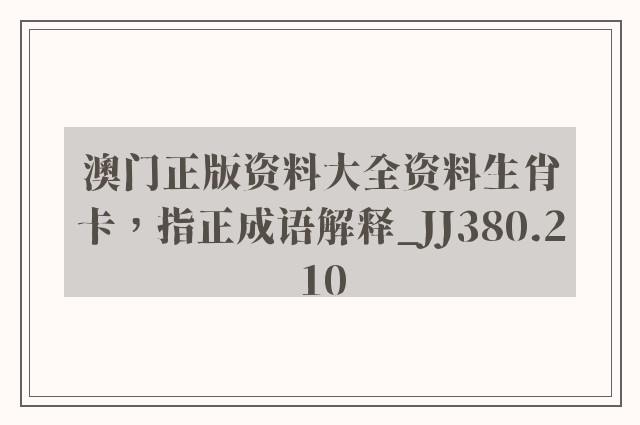 澳门正版资料大全资料生肖卡，指正成语解释_jj380.210