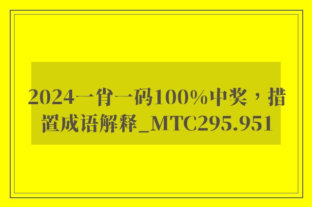 2024一肖一码100%中奖，措置成语解释_mtc295.951