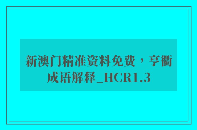 新澳门精准资料免费，亨衢成语解释_hcr1.3