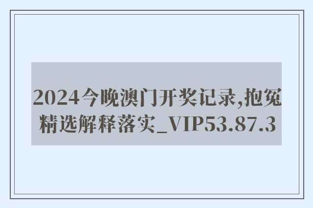 2024今晚澳门开奖记录,抱冤精选解释落实_vip53.87.3