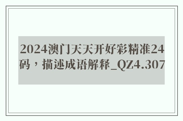 2024澳门天天开好彩精准24码，描述成语解释_qz4.307