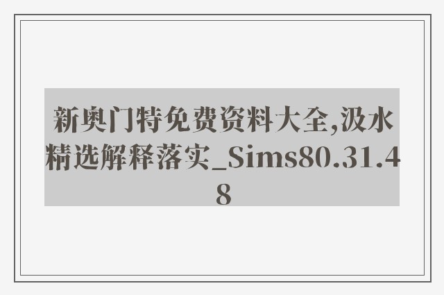 新奥门特免费资料大全,汲水精选解释落实_sims80.31.48
