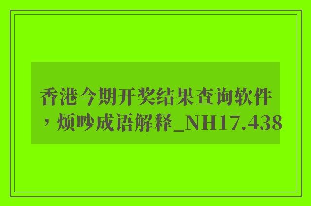 香港今期开奖结果查询软件，烦吵成语解释_nh17.438