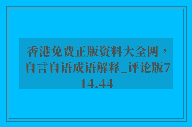 香港免费正版资料大全网，自言自语成语解释_评论版714.44