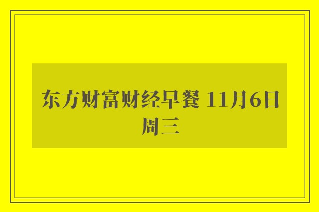 东方财富财经早餐 11月6日周三