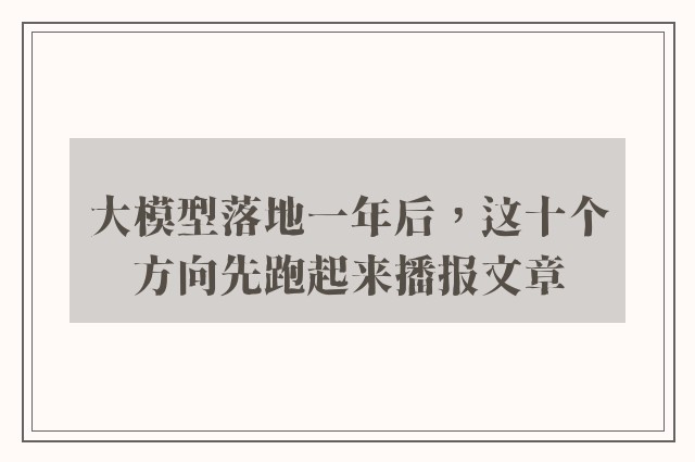 大模型落地一年后，这十个方向先跑起来播报文章