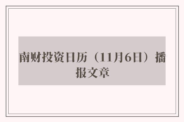 南财投资日历（11月6日）播报文章
