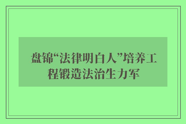 盘锦“法律明白人”培养工程锻造法治生力军