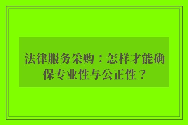 法律服务采购：怎样才能确保专业性与公正性？