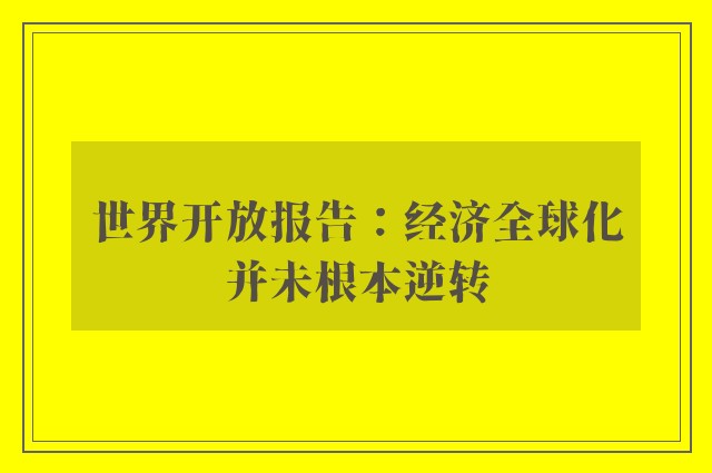 世界开放报告：经济全球化并未根本逆转