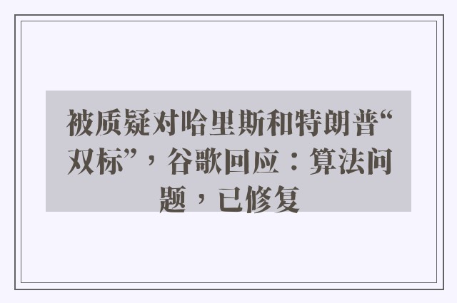 被质疑对哈里斯和特朗普“双标”，谷歌回应：算法问题，已修复
