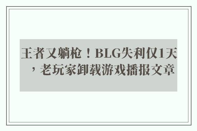 王者又躺枪！blg失利仅1天，老玩家卸载游戏播报文章