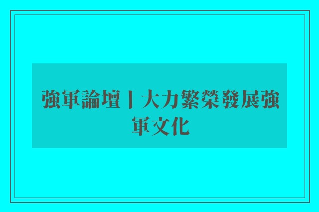 強軍論壇丨大力繁榮發展強軍文化