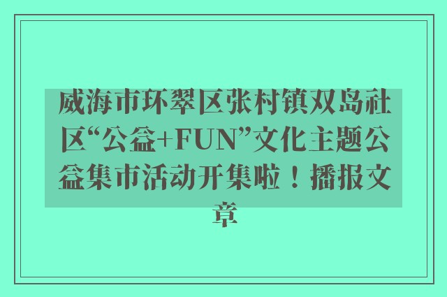 威海市环翠区张村镇双岛社区“公益 fun”文化主题公益集市活动开集啦！播报文章