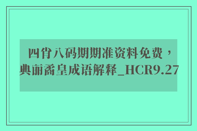 四肖八码期期准资料免费，典丽矞皇成语解释_hcr9.27