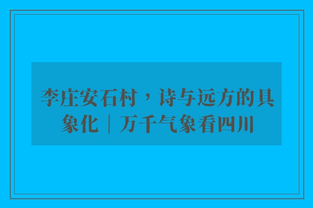 李庄安石村，诗与远方的具象化｜万千气象看四川