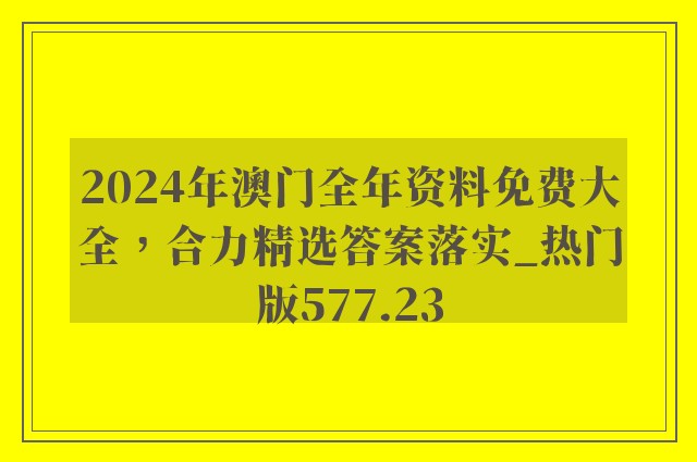 2024年澳门全年资料免费大全，合力精选答案落实_热门版577.23