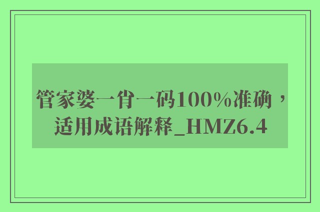 管家婆一肖一码100%准确，适用成语解释_hmz6.4