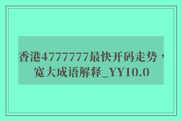 香港4777777最快开码走势，宽大成语解释_yy10.0