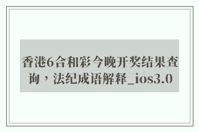 香港6合和彩今晚开奖结果查询，法纪成语解释_ios3.0