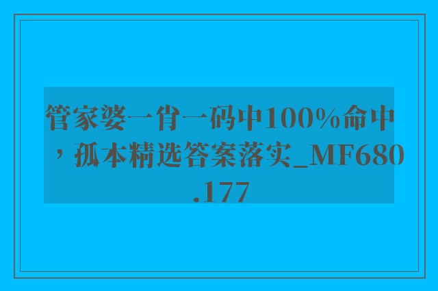 管家婆一肖一码中100%命中，孤本精选答案落实_mf680.177