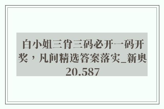 白小姐三肖三码必开一码开奖，凡间精选答案落实_新奥20.587