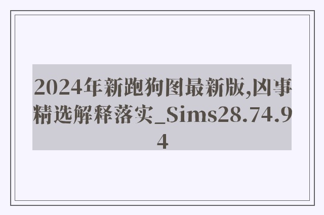 2024年新跑狗图最新版,凶事精选解释落实_sims28.74.94