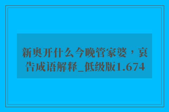 新奥开什么今晚管家婆，哀告成语解释_低级版1.674