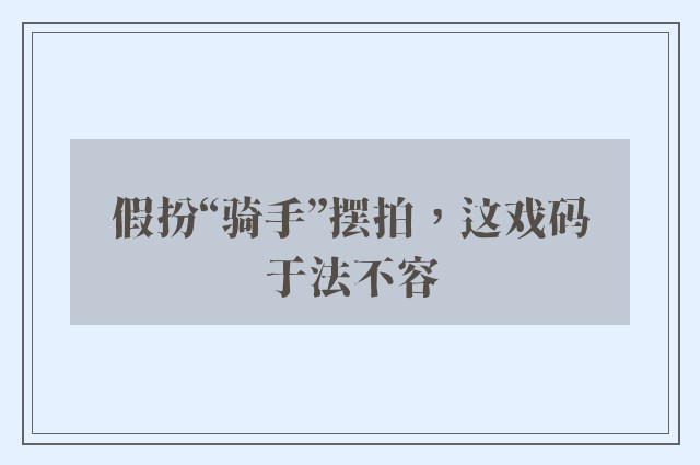假扮“骑手”摆拍，这戏码于法不容