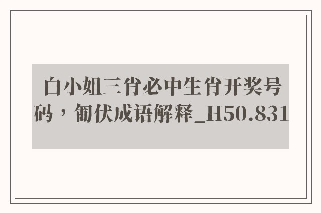 白小姐三肖必中生肖开奖号码，匍伏成语解释_h50.831