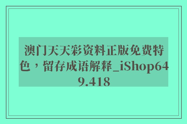澳门天天彩资料正版免费特色，留存成语解释_ishop649.418
