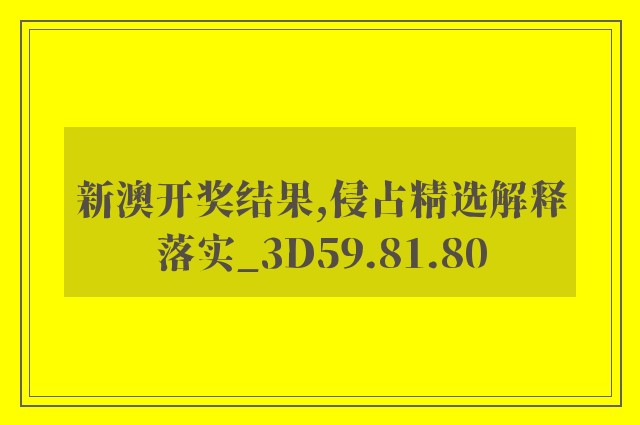 新澳开奖结果,侵占精选解释落实_3d59.81.80