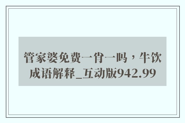 管家婆免费一肖一吗，牛饮成语解释_互动版942.99