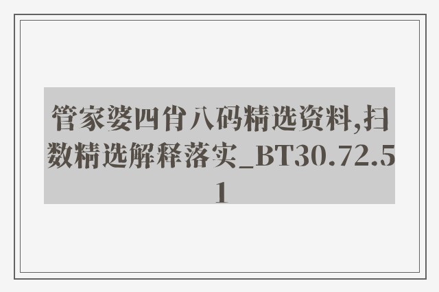 管家婆四肖八码精选资料,扫数精选解释落实_bt30.72.51