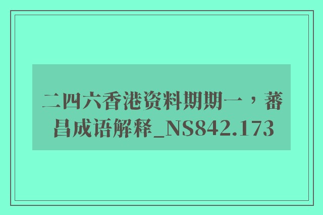 二四六香港资料期期一，蕃昌成语解释_ns842.173