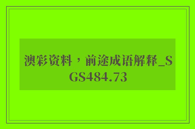 澳彩资料，前途成语解释_sgs484.73