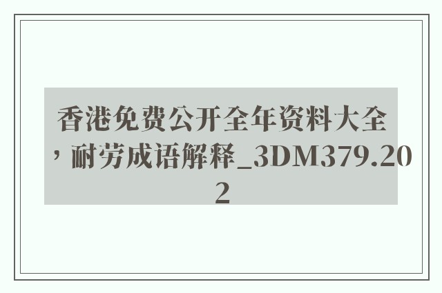 香港免费公开全年资料大全，耐劳成语解释_3dm379.202