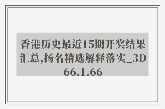 香港历史最近15期开奖结果汇总,扬名精选解释落实_3d66.1.66