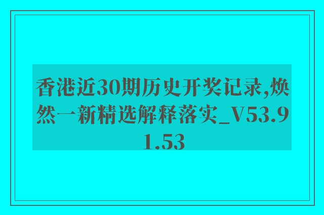 香港近30期历史开奖记录,焕然一新精选解释落实_v53.91.53