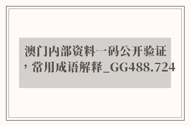 澳门内部资料一码公开验证，常用成语解释_gg488.724