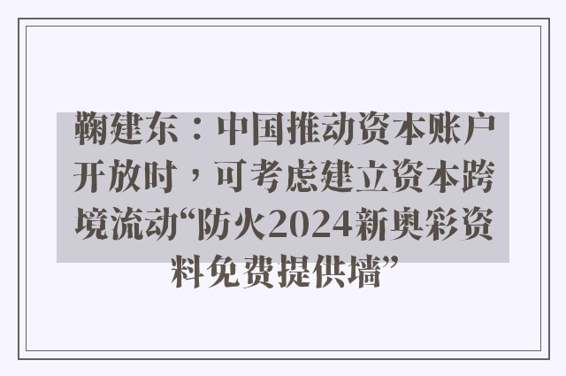 鞠建东：中国推动资本账户开放时，可考虑建立资本跨境流动“防火2024新奥彩资料免费提供墙”