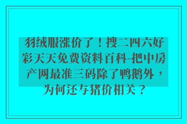 羽绒服涨价了！搜二四六好彩天天免费资料百科-把中房产网最准三码除了鸭鹅外，为何还与猪价相关？