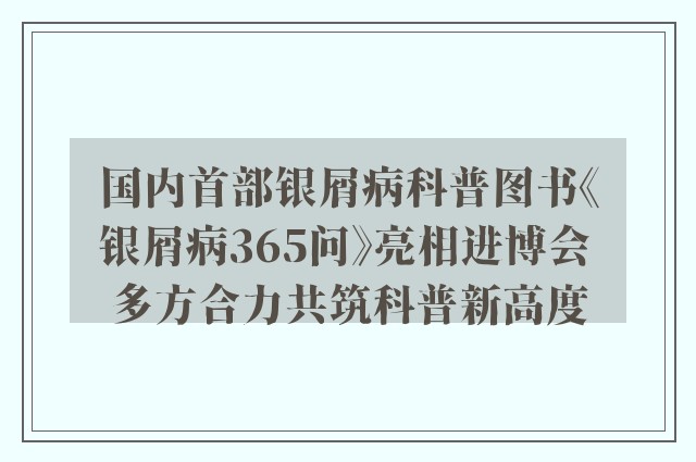 国内首部银屑病科普图书《银屑病365问》亮相进博会 多方合力共筑科普新高度