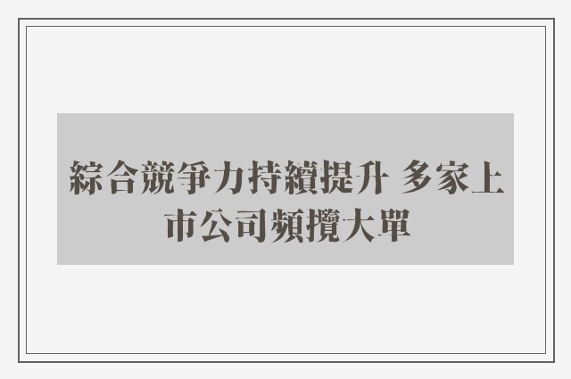 綜合競爭力持續提升 多家上市公司頻攬大單