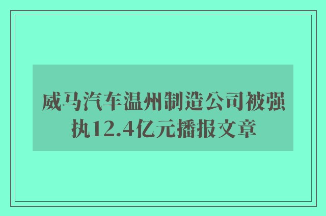 威马汽车温州制造公司被强执12.4亿元播报文章