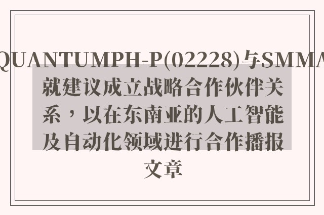 quantumph-p(02228)与smma就建议成立战略k8凯发天生赢家一触即发人生的合作伙伴关系，以在东南亚的人工智能及自动化领域进行合作播报文章