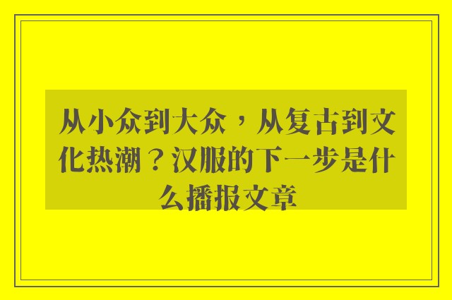 从小众到大众，从复古到文化热潮？汉服的下一步是什么播报文章