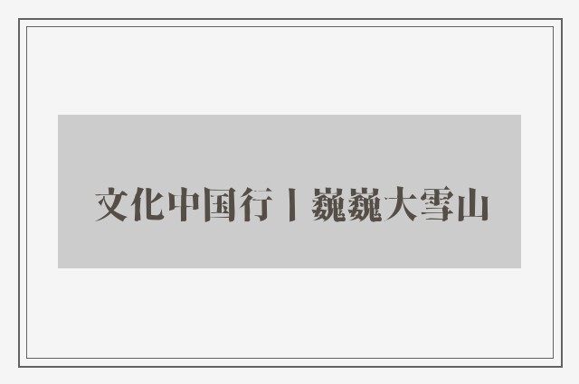 文化中国行丨巍巍大雪山